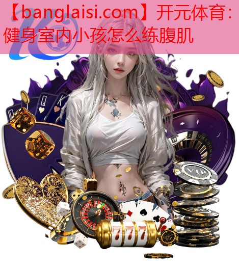 健身室内小孩怎么练腹肌
