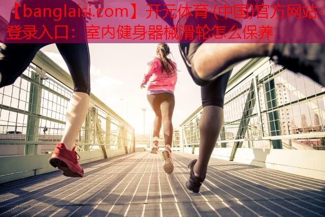 室内健身器械滑轮怎么保养