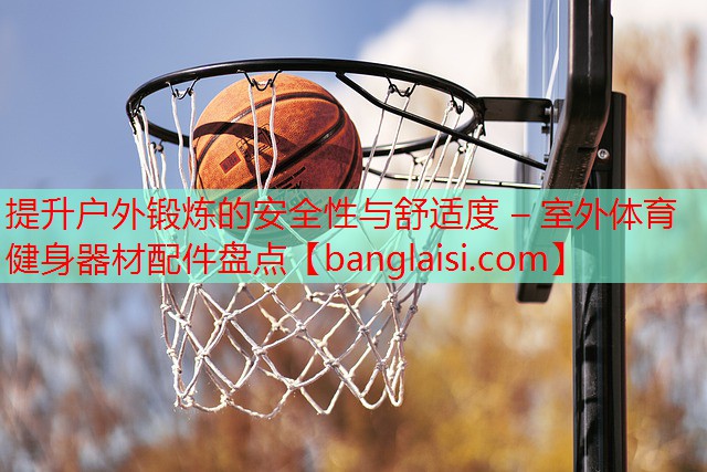提升户外锻炼的安全性与舒适度 – 室外体育健身器材配件盘点