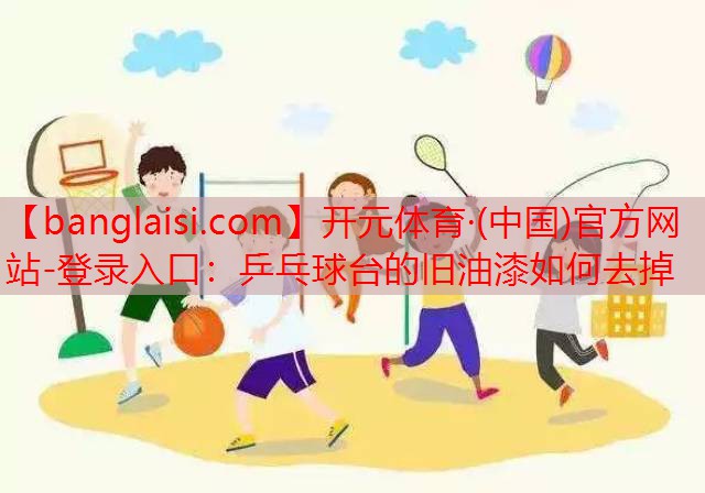乒乓球台的旧油漆如何去掉