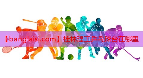 桂林理工乒乓球台在哪里