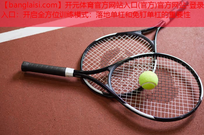开启全方位训练模式：落地单杠和免钉单杠的重要性