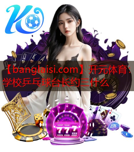 学校乒乓球台长约三什么