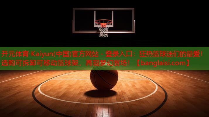 狂热篮球迷们的最爱！选购可拆卸可移动篮球架，再现梦幻赛场！