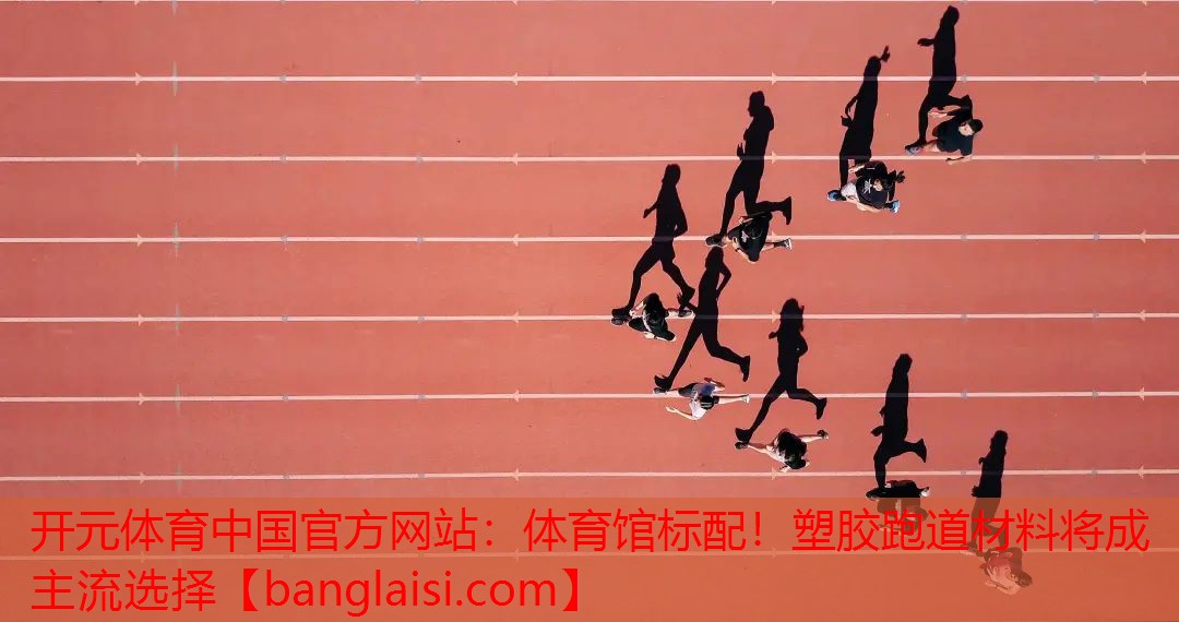 体育馆标配！塑胶跑道材料将成主流选择