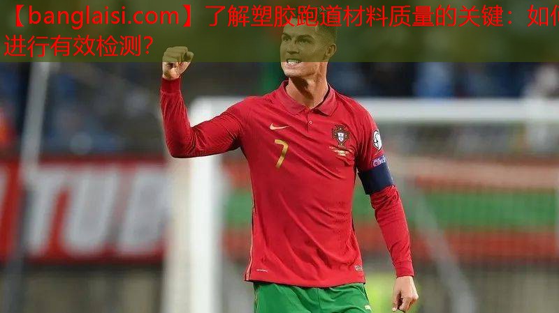 了解塑胶跑道材料质量的关键：如何进行有效检测？