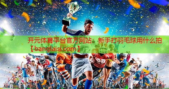 新手打羽毛球用什么拍