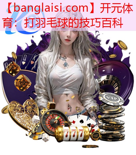 打羽毛球的技巧百科