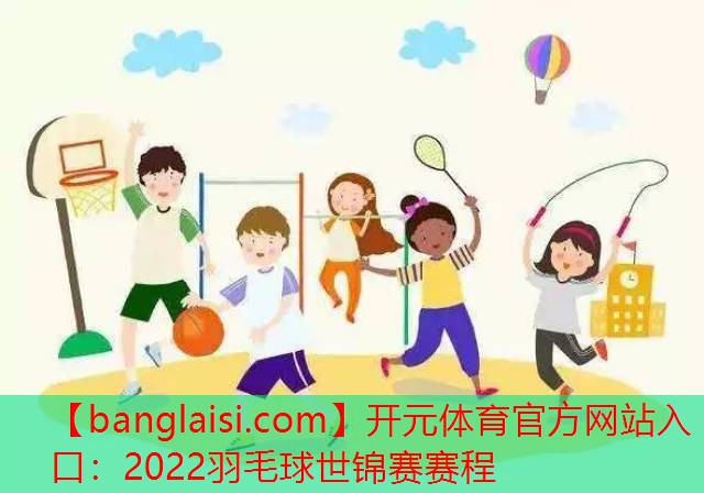 2022羽毛球世锦赛赛程