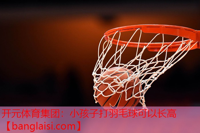 小孩子打羽毛球可以长高