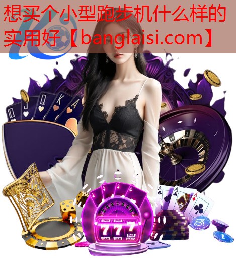 想买个小型跑步机什么样的实用好