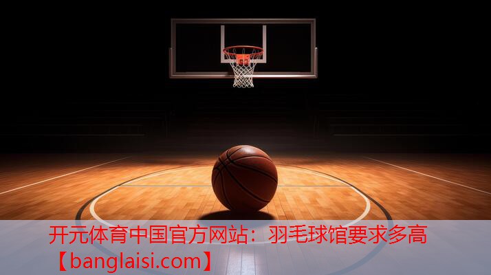 羽毛球馆要求多高
