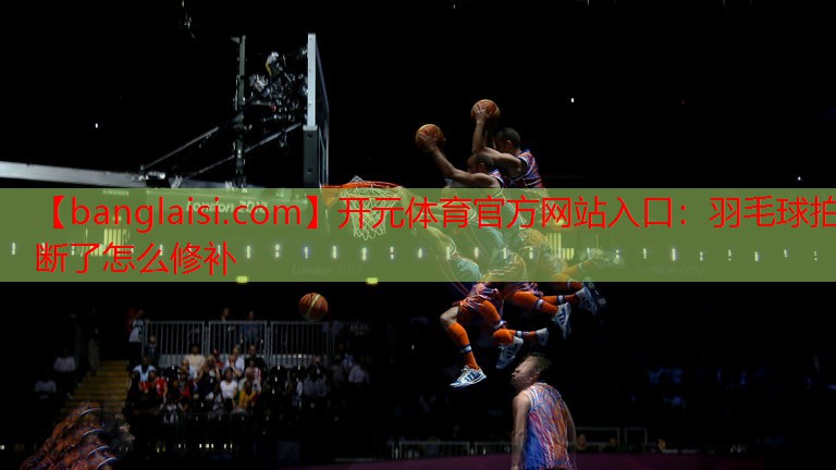 羽毛球拍断了怎么修补