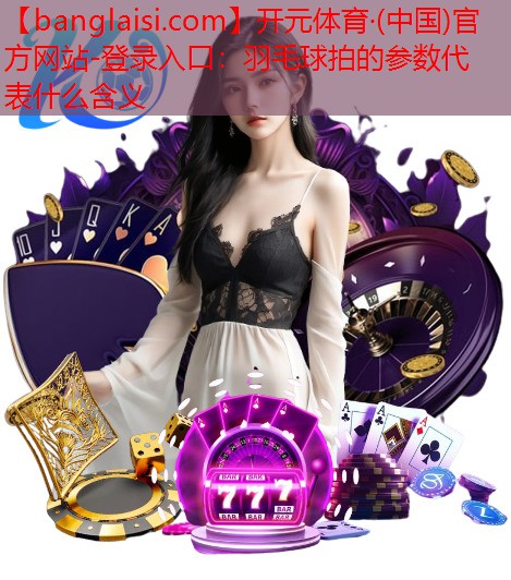 羽毛球拍的参数代表什么含义