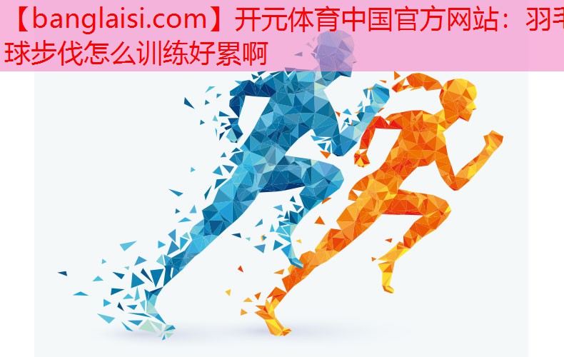 羽毛球步伐怎么训练好累啊