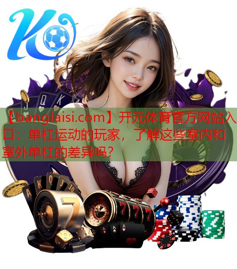 单杠运动的玩家，了解这些室内和室外单杠的差异吗？
