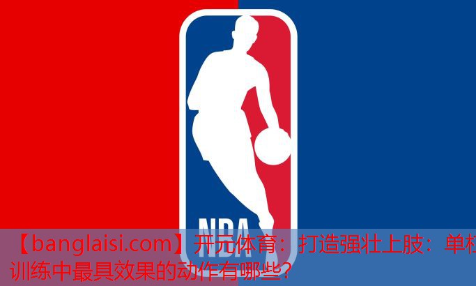 打造强壮上肢：单杠训练中最具效果的动作有哪些？