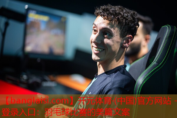 羽毛球比赛的美篇文案