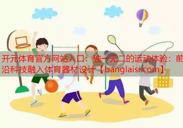 独一无二的运动体验：前沿科技融入体育器材设计