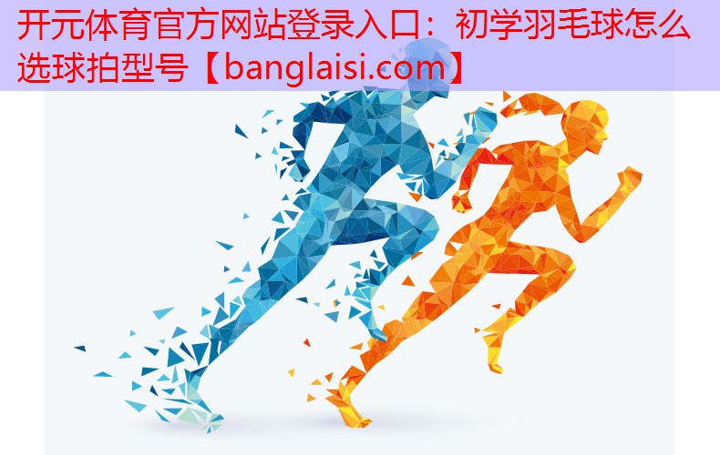 初学羽毛球怎么选球拍型号
