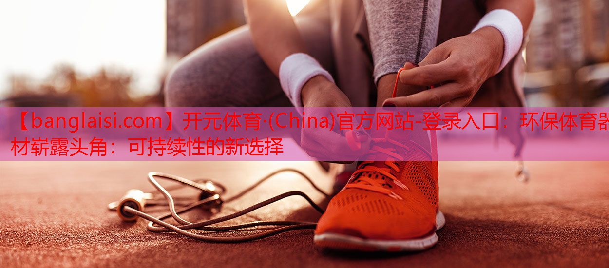环保体育器材崭露头角：可持续性的新选择