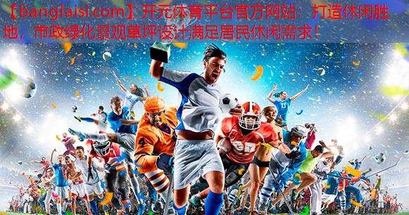 打造休闲胜地，市政绿化景观草坪设计满足居民休闲需求！