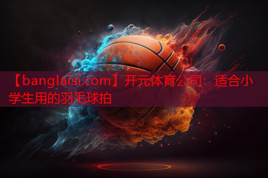 适合小学生用的羽毛球拍