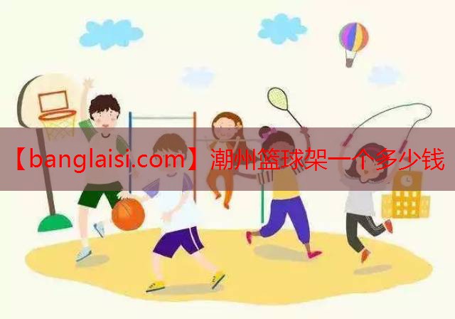 潮州篮球架一个多少钱