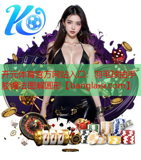 羽毛球拍手胶缠法图解圆形
