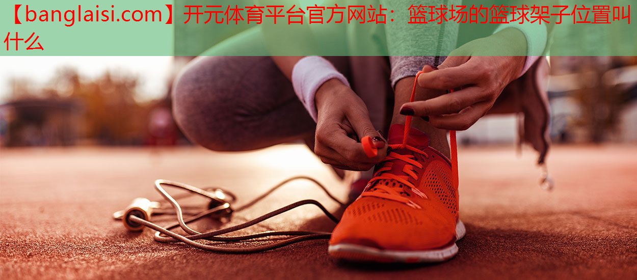 篮球场的篮球架子位置叫什么